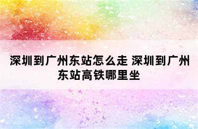 深圳到广州东站怎么走 深圳到广州东站高铁哪里坐